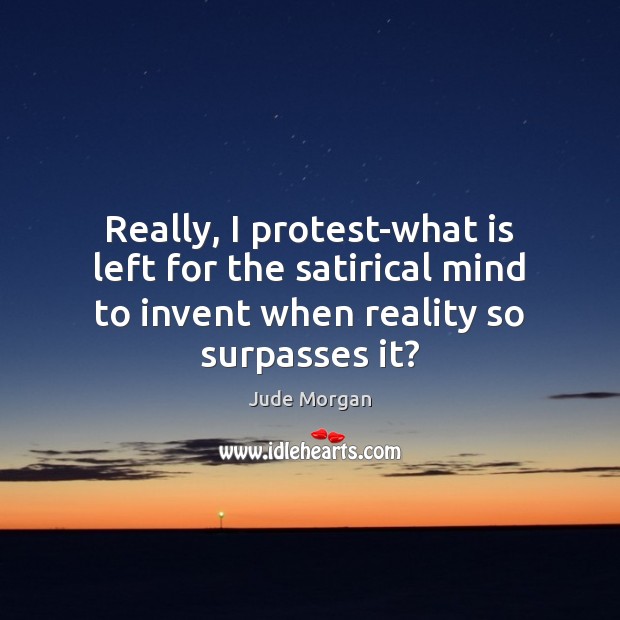 Really, I protest-what is left for the satirical mind to invent when Jude Morgan Picture Quote
