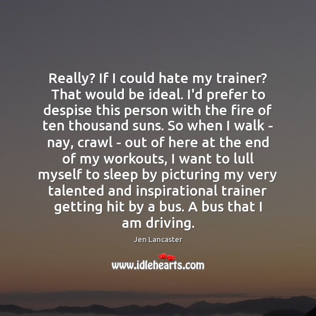 Really? If I could hate my trainer? That would be ideal. I’d Jen Lancaster Picture Quote