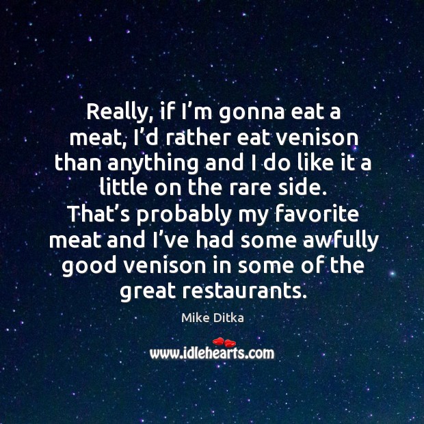 Really, if I’m gonna eat a meat, I’d rather eat venison than anything Mike Ditka Picture Quote