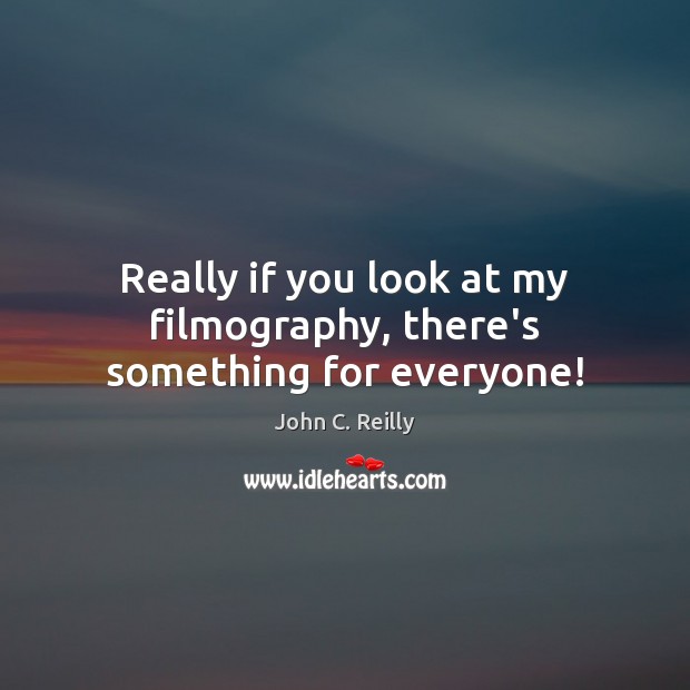 Really if you look at my filmography, there’s something for everyone! John C. Reilly Picture Quote
