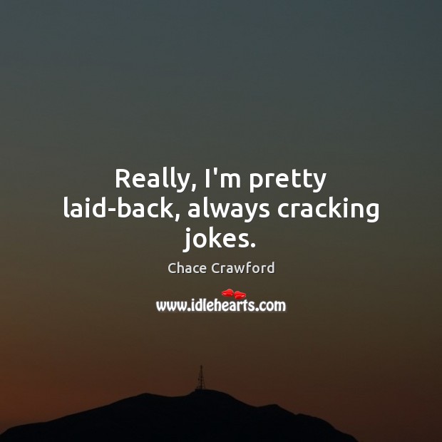 Really, I’m pretty laid-back, always cracking jokes. Chace Crawford Picture Quote