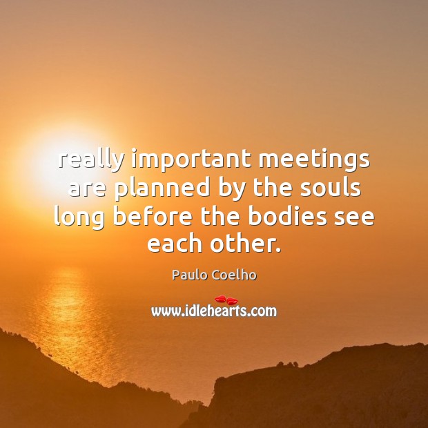 Really important meetings are planned by the souls long before the bodies see each other. Paulo Coelho Picture Quote