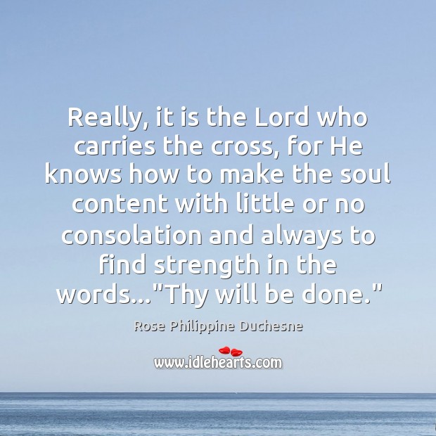 Really, it is the Lord who carries the cross, for He knows Rose Philippine Duchesne Picture Quote