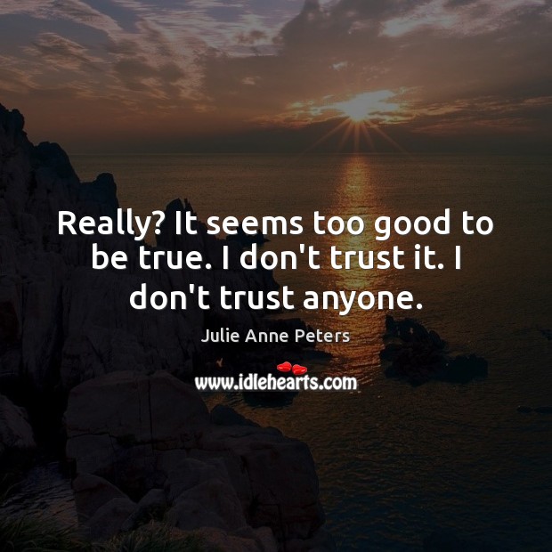 Really? It seems too good to be true. I don’t trust it. I don’t trust anyone. Too Good To Be True Quotes Image