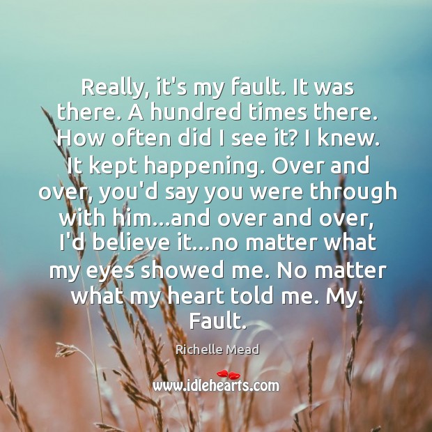 Really, it’s my fault. It was there. A hundred times there. How Richelle Mead Picture Quote