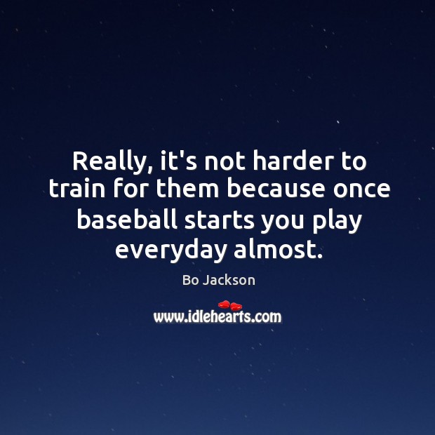 Really, it’s not harder to train for them because once baseball starts Bo Jackson Picture Quote