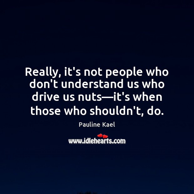 Really, it’s not people who don’t understand us who drive us nuts— Image