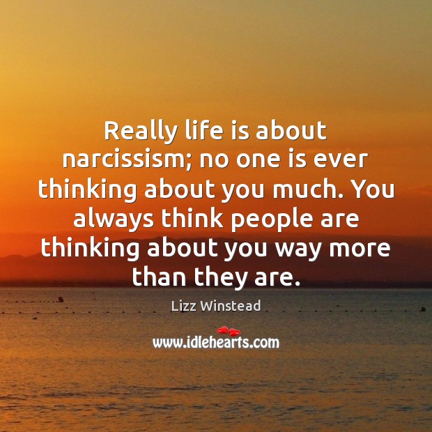Really life is about narcissism; no one is ever thinking about you People Quotes Image