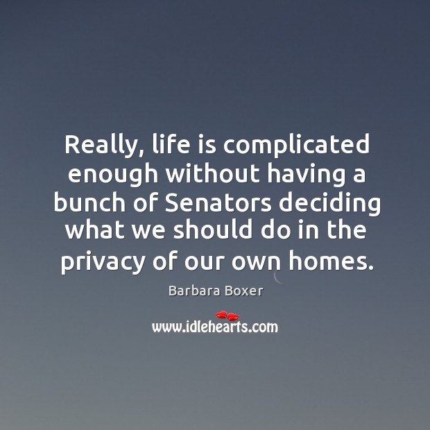 Really, life is complicated enough without having a bunch of senators deciding Barbara Boxer Picture Quote