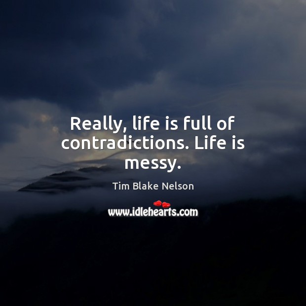 Really, life is full of contradictions. Life is messy. Image