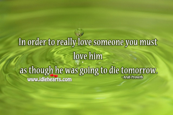 In order to really love someone you must love him as though he was going to die tomorrow. Love Someone Quotes Image