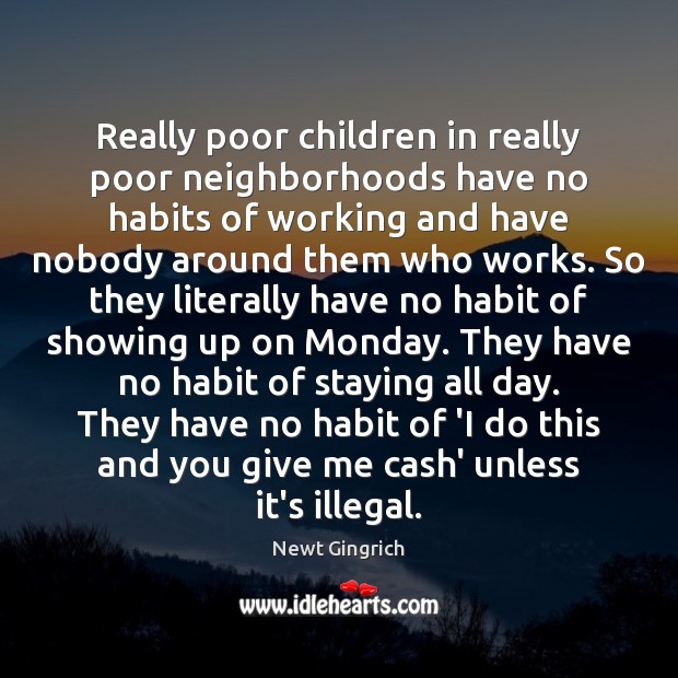 Really poor children in really poor neighborhoods have no habits of working Newt Gingrich Picture Quote