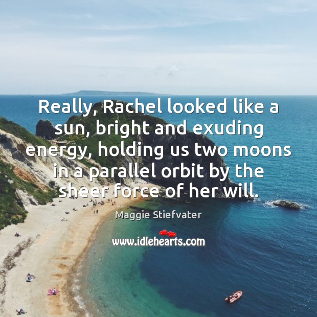 Really, Rachel looked like a sun, bright and exuding energy, holding us Maggie Stiefvater Picture Quote