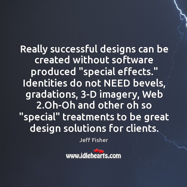 Really successful designs can be created without software produced “special effects.” Identities Jeff Fisher Picture Quote