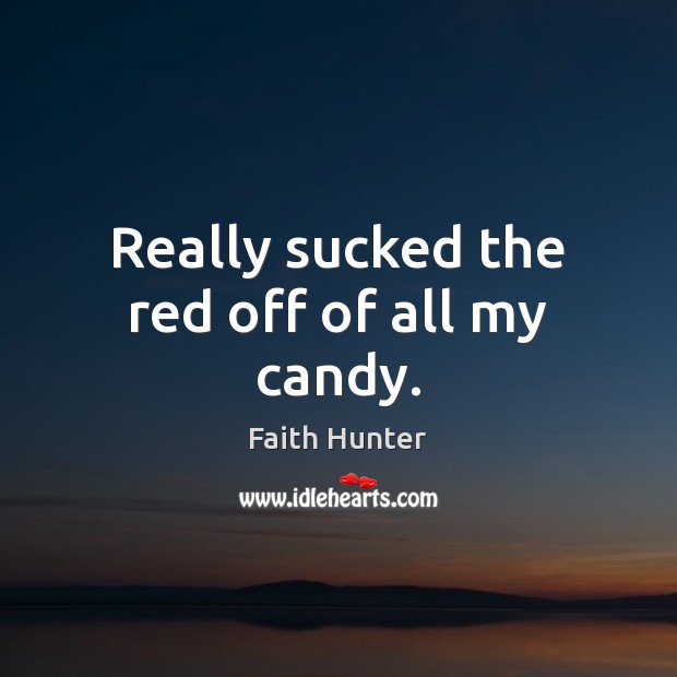 Really sucked the red off of all my candy. Faith Hunter Picture Quote