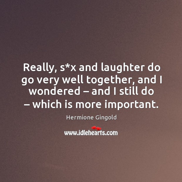 Really, s*x and laughter do go very well together, and I wondered – and I still do – which is more important. Laughter Quotes Image