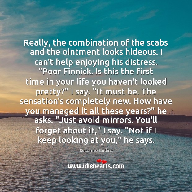 Really, the combination of the scabs and the ointment looks hideous. I Suzanne Collins Picture Quote