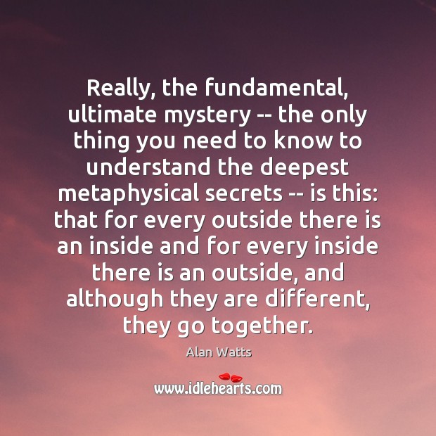 Really, the fundamental, ultimate mystery — the only thing you need to Alan Watts Picture Quote