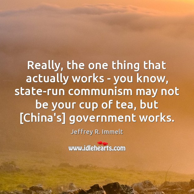 Really, the one thing that actually works – you know, state-run communism Jeffrey R. Immelt Picture Quote