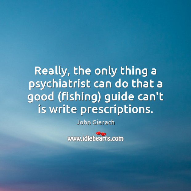 Really, the only thing a psychiatrist can do that a good (fishing) John Gierach Picture Quote