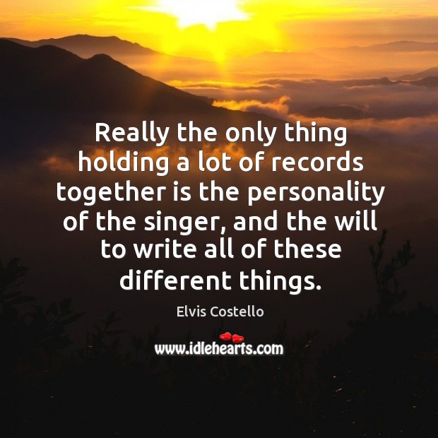 Really the only thing holding a lot of records together is the personality of the singer Elvis Costello Picture Quote