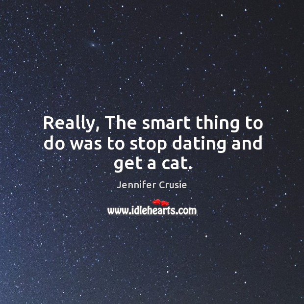 Really, The smart thing to do was to stop dating and get a cat. Jennifer Crusie Picture Quote