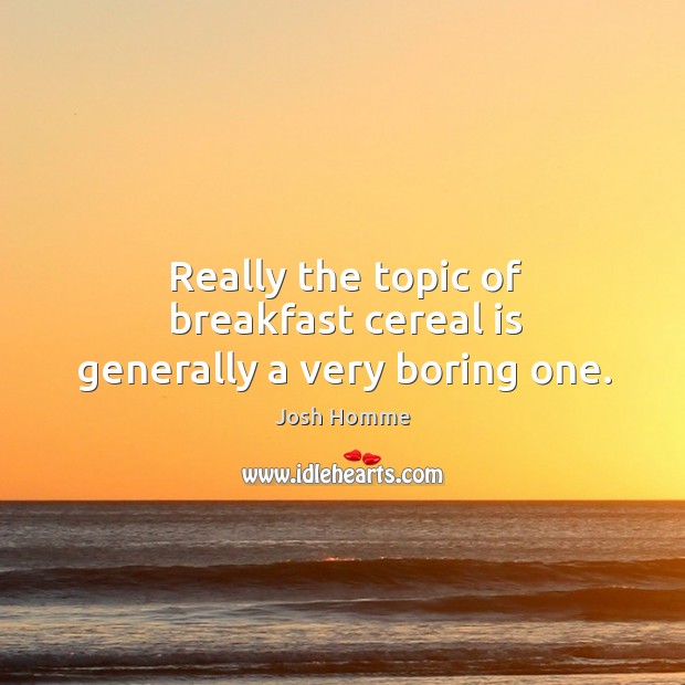 Really the topic of breakfast cereal is generally a very boring one. Image