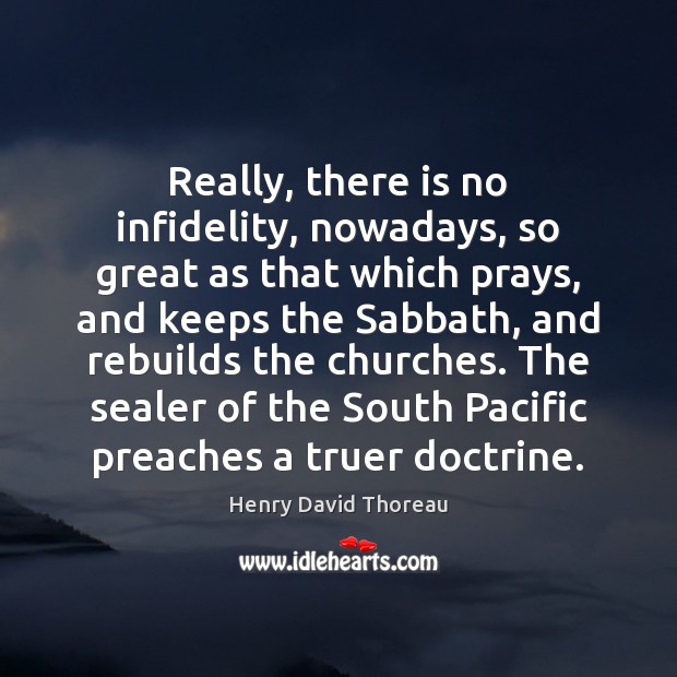 Really, there is no infidelity, nowadays, so great as that which prays, Henry David Thoreau Picture Quote