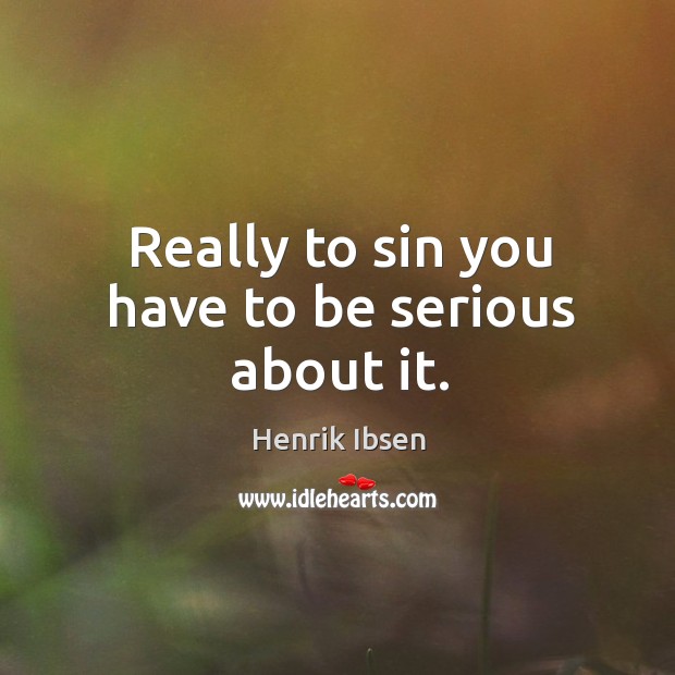 Really to sin you have to be serious about it. Henrik Ibsen Picture Quote