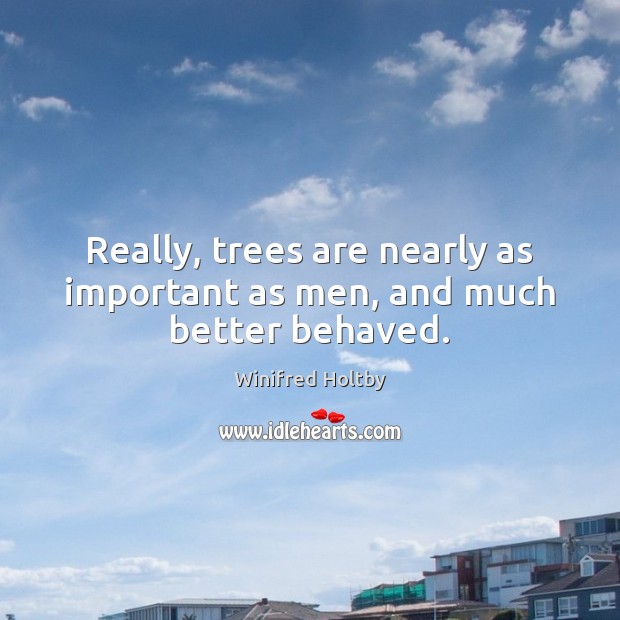 Really, trees are nearly as important as men, and much better behaved. Winifred Holtby Picture Quote