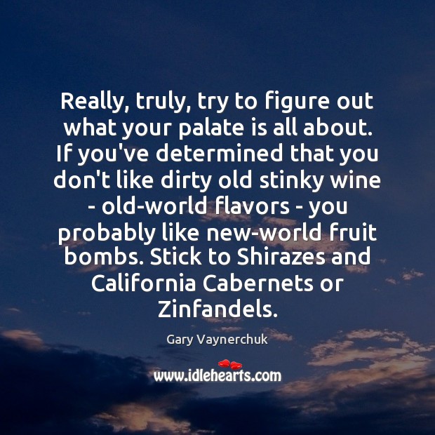 Really, truly, try to figure out what your palate is all about. Gary Vaynerchuk Picture Quote