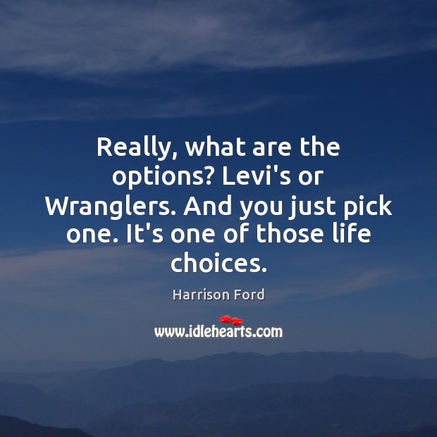 Really, what are the options? Levi’s or Wranglers. And you just pick Harrison Ford Picture Quote