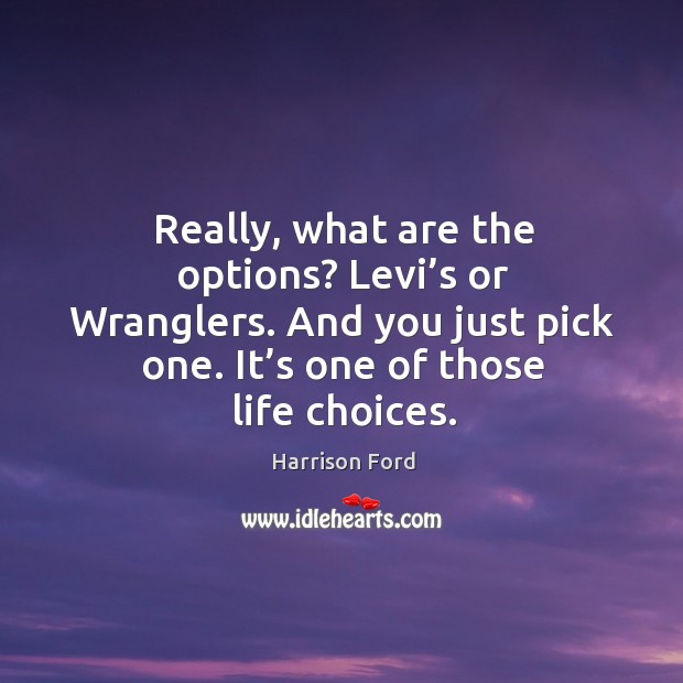 Really, what are the options? levi’s or wranglers. And you just pick one. It’s one of those life choices. Harrison Ford Picture Quote