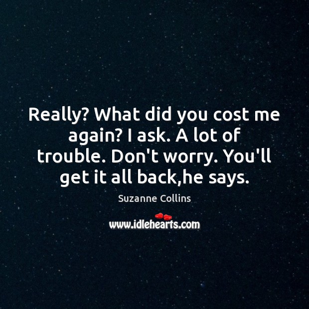 Really? What did you cost me again? I ask. A lot of Suzanne Collins Picture Quote