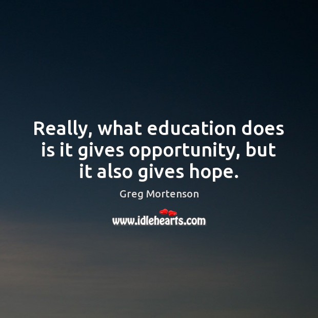 Really, what education does is it gives opportunity, but it also gives hope. Greg Mortenson Picture Quote
