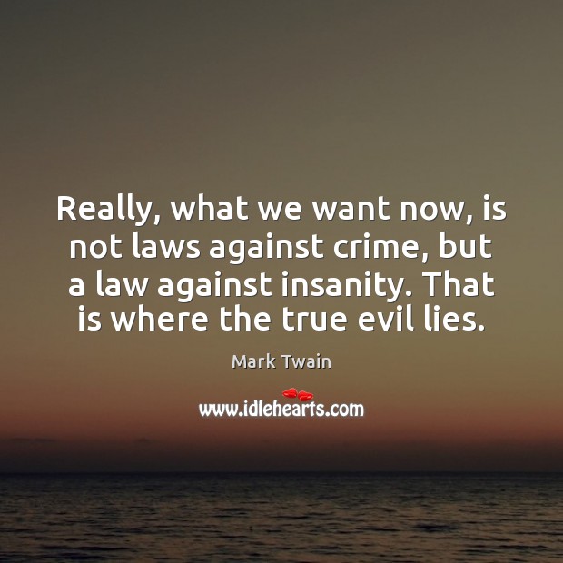 Really, what we want now, is not laws against crime, but a Mark Twain Picture Quote