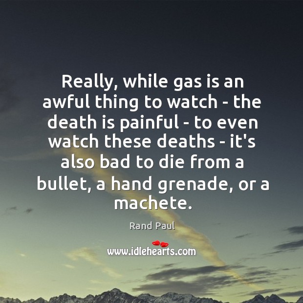 Really, while gas is an awful thing to watch – the death Rand Paul Picture Quote