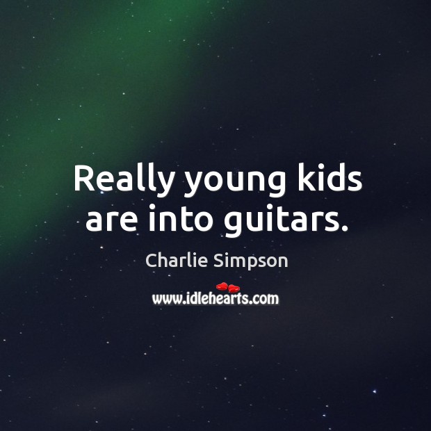 Really young kids are into guitars. Charlie Simpson Picture Quote