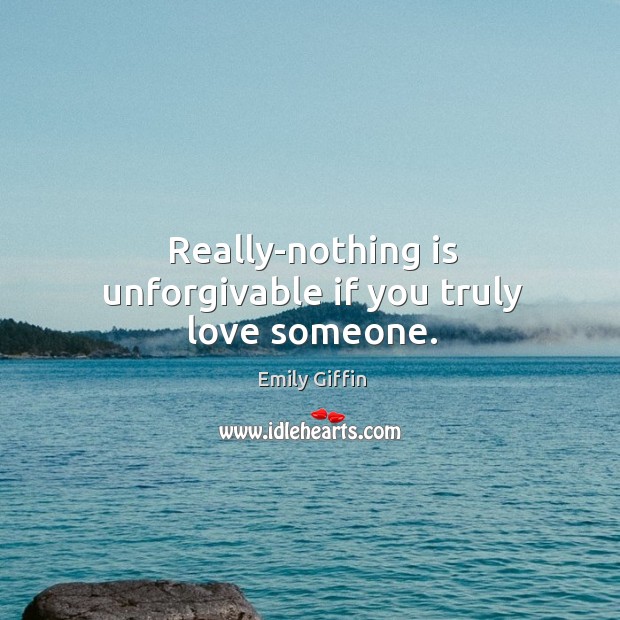 Really-nothing is unforgivable if you truly love someone. Love Someone Quotes Image