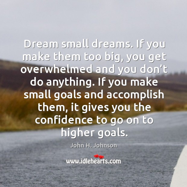Ream small dreams. If you make them too big, you get overwhelmed and you don’t do anything. John H. Johnson Picture Quote