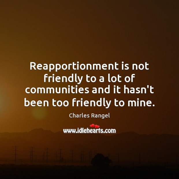 Reapportionment is not friendly to a lot of communities and it hasn’t Charles Rangel Picture Quote