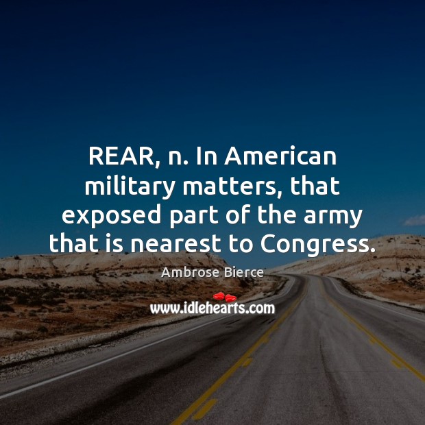 REAR, n. In American military matters, that exposed part of the army Ambrose Bierce Picture Quote