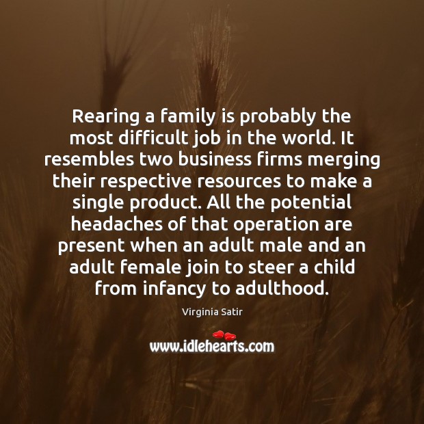 Rearing a family is probably the most difficult job in the world. Virginia Satir Picture Quote