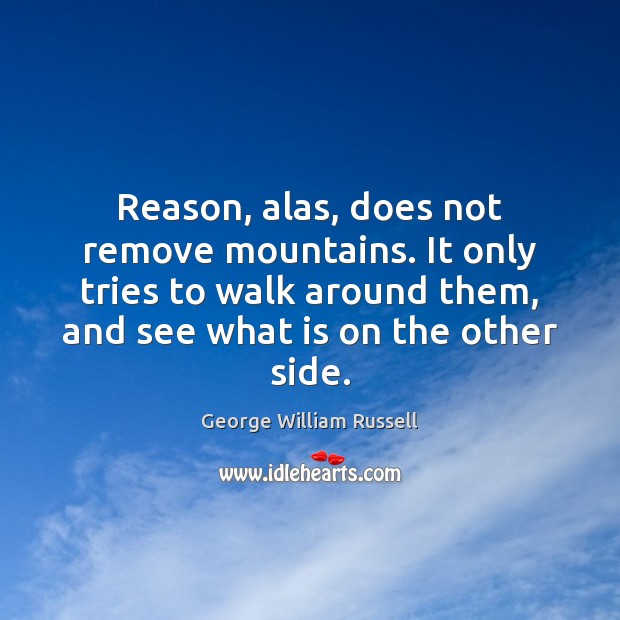 Reason, alas, does not remove mountains. It only tries to walk around George William Russell Picture Quote