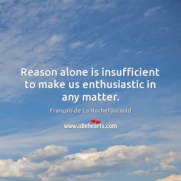 Reason alone is insufficient to make us enthusiastic in any matter. Image