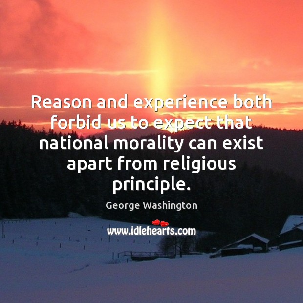 Reason and experience both forbid us to expect that national morality can George Washington Picture Quote