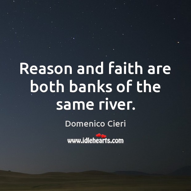 Reason and faith are both banks of the same river. Domenico Cieri Picture Quote