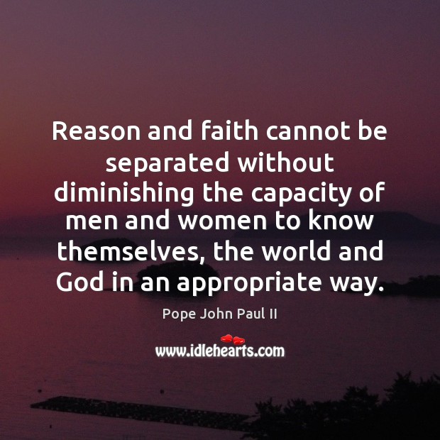 Reason and faith cannot be separated without diminishing the capacity of men Pope John Paul II Picture Quote