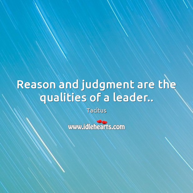 Reason and judgment are the qualities of a leader.. Tacitus Picture Quote