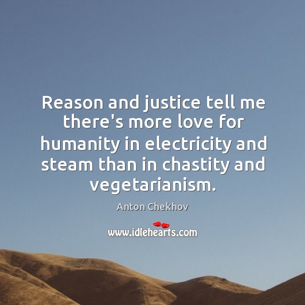 Reason and justice tell me there’s more love for humanity in electricity Anton Chekhov Picture Quote